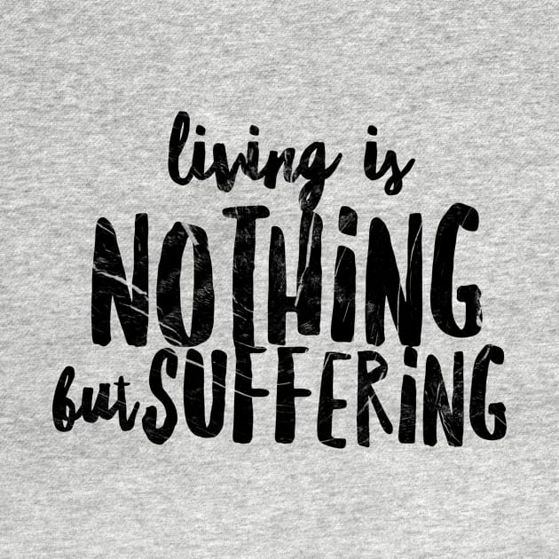 LIVING IS NOTHING BUT SUFFERING by Shirtsy